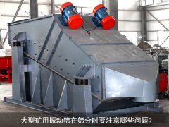 <b>大型礦用振動(dòng)篩在篩分時(shí)要注意哪些問(wèn)題？</b>